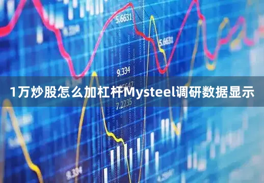 1万炒股怎么加杠杆Mysteel调研数据显示