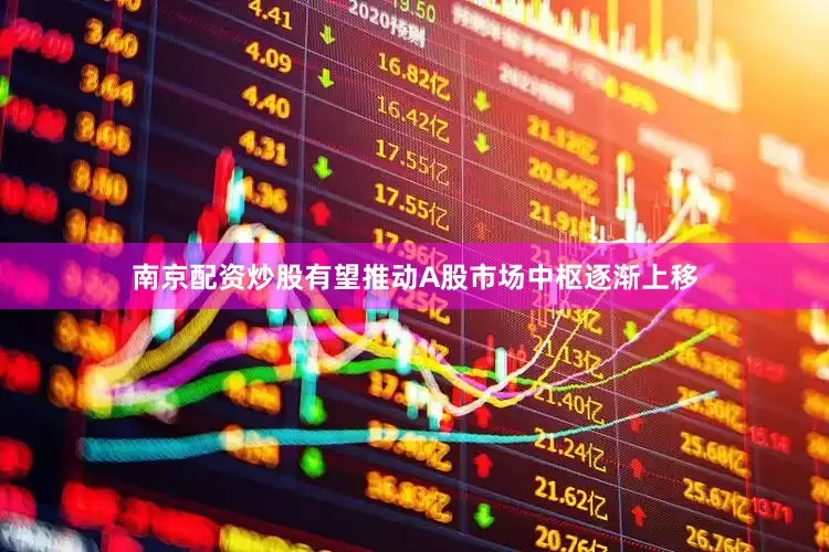 南京配资炒股有望推动A股市场中枢逐渐上移