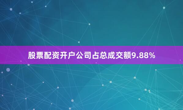 股票配资开户公司占总成交额9.88%