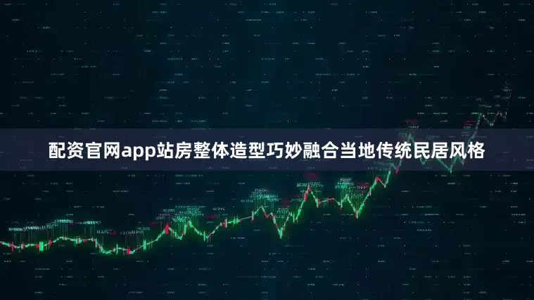 配资官网app站房整体造型巧妙融合当地传统民居风格