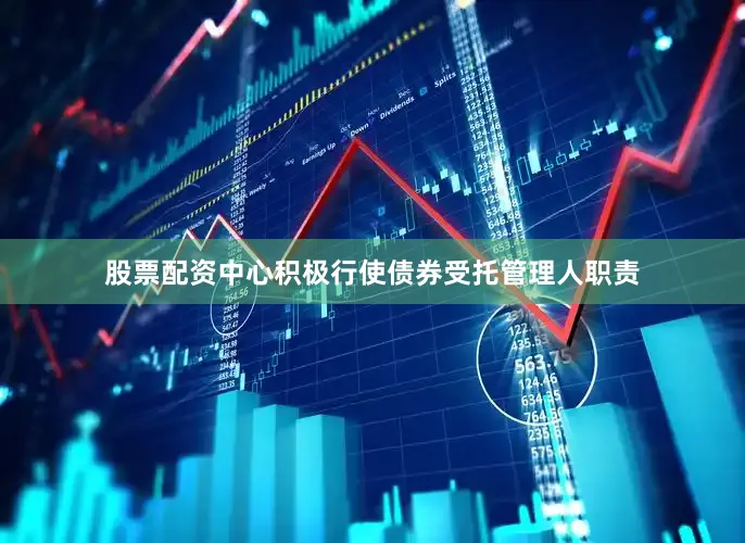 股票配资中心积极行使债券受托管理人职责