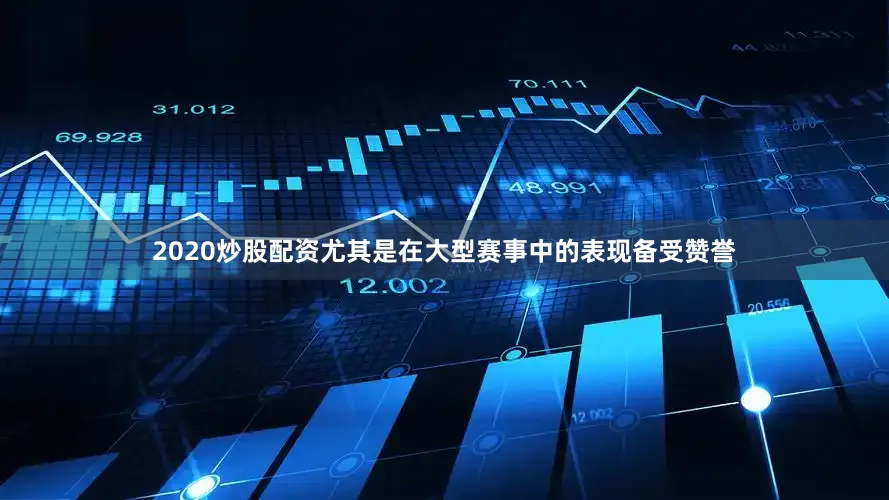 2020炒股配资尤其是在大型赛事中的表现备受赞誉