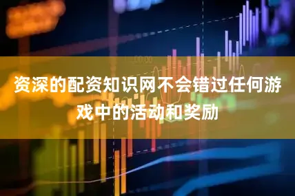 资深的配资知识网不会错过任何游戏中的活动和奖励