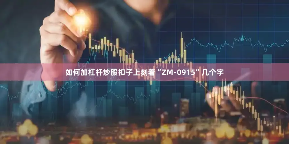 如何加杠杆炒股扣子上刻着“ZM-0915”几个字