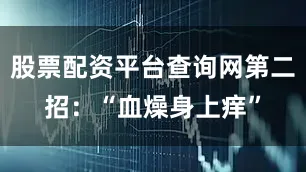 股票配资平台查询网第二招：“血燥身上痒”
