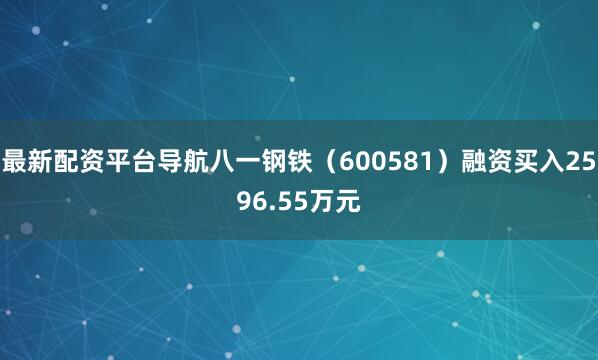 最新配资平台导航八一钢铁（600581）融资买入2596.55万元