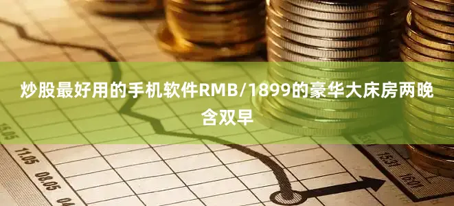 炒股最好用的手机软件RMB/1899的豪华大床房两晚含双早