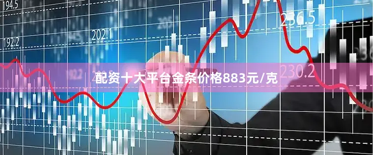 配资十大平台金条价格883元/克